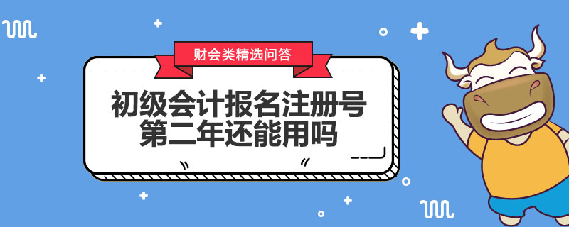 初級(jí)會(huì)計(jì)報(bào)名注冊(cè)號(hào)第二年還能用嗎