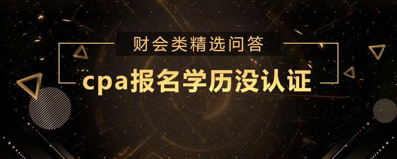 cpa报名学历没认证