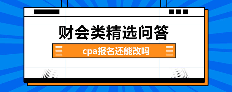 cpa报名还能改吗