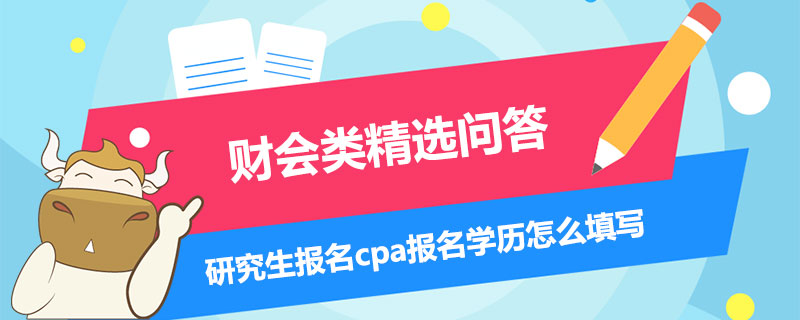 研究生報名cpa報名學歷怎么填寫