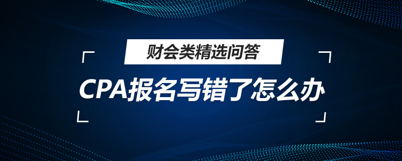 CPA报名写错了怎么办