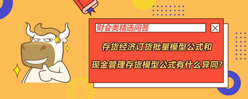 存貨經(jīng)濟訂貨批量模型公式和現(xiàn)金管理存貨模型公式有什么異同?