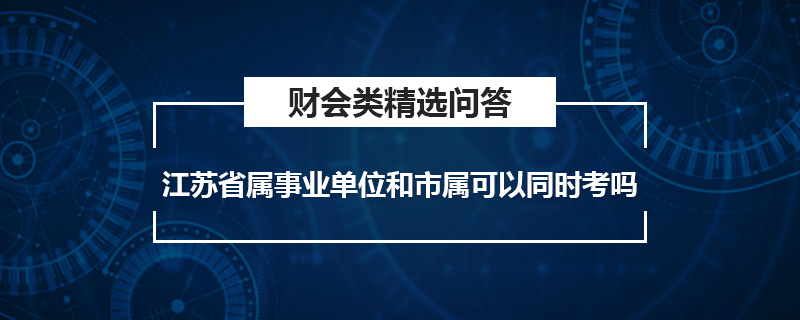 江苏省属事业单位和市属可以同时考吗