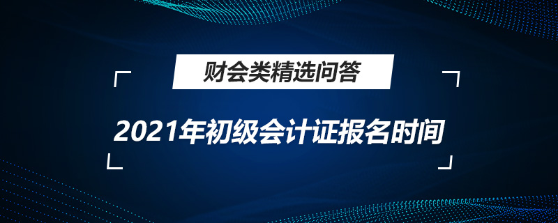 2021年初級會計證報名時間