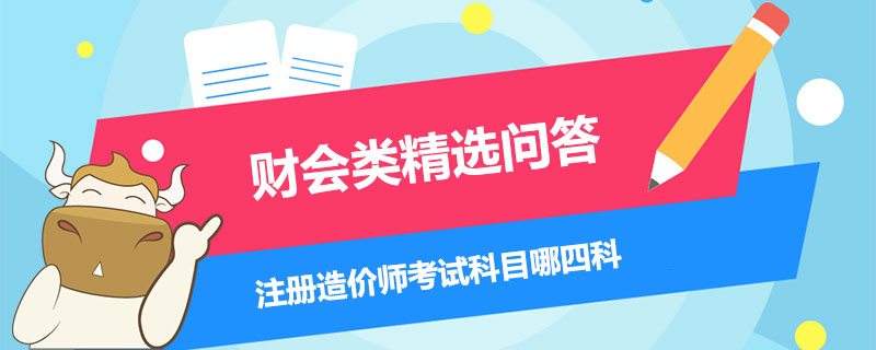 注册造价师考试科目哪四科