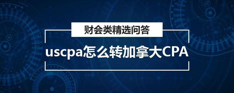 uscpa怎么转加拿大CPA