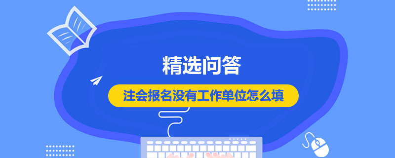注会报名没有工作单位怎么填