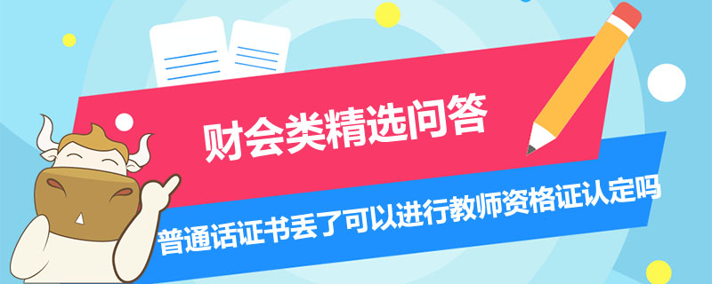 普通話(huà)證書(shū)丟了可以進(jìn)行教師資格證認(rèn)定嗎