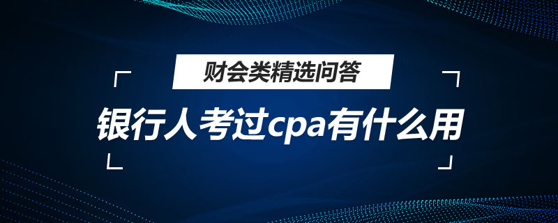 银行人考过cpa有什么用