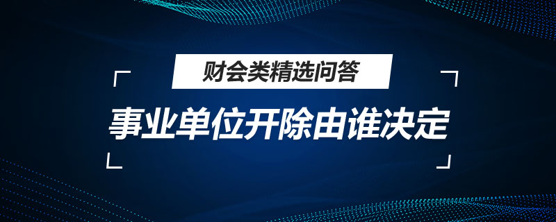 事业单位开除由谁决定