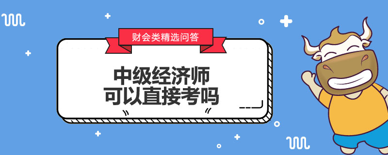 中级经济师可以直接考吗