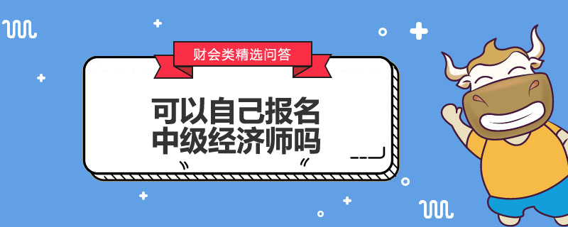 可以自己报名中级经济师吗