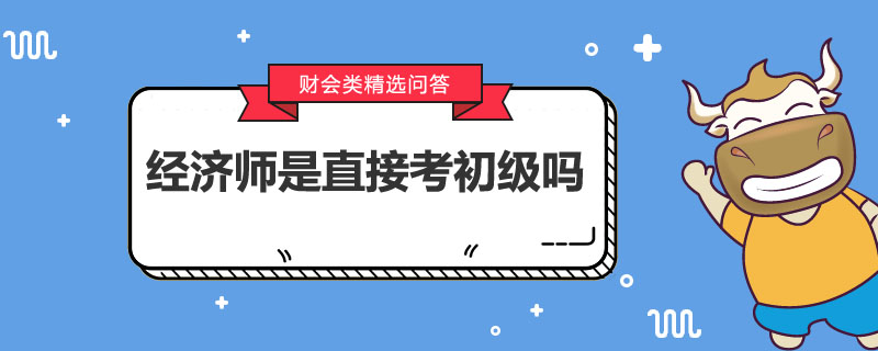 经济师是直接考初级吗