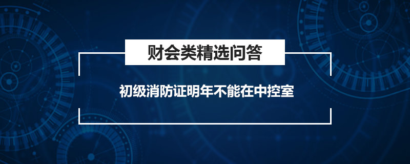 初级消防证明年不能在中控室