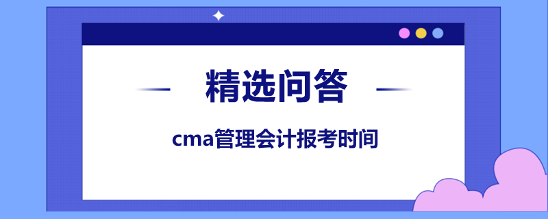 cma管理會計(jì)報考時間是什么時候