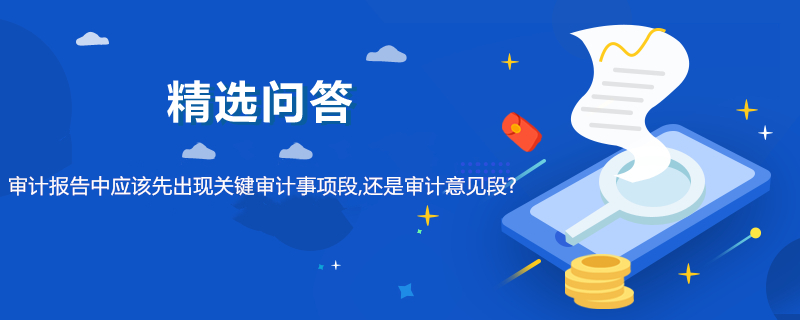 审计报告中应该先出现关键审计事项段,还是审计意见段?