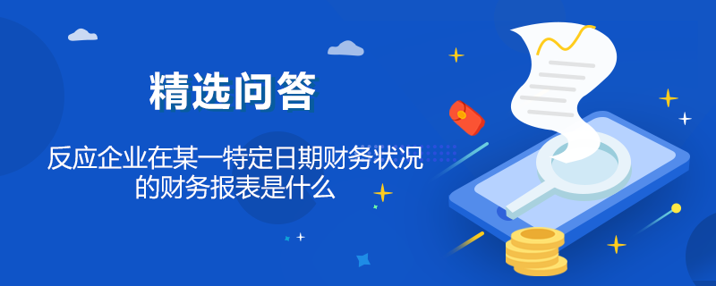 反應(yīng)企業(yè)在某一特定日期財務(wù)狀況的財務(wù)報表是什么