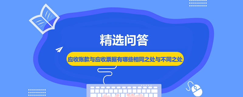 應(yīng)收賬款與應(yīng)收票據(jù)有哪些相同之處與不同之處