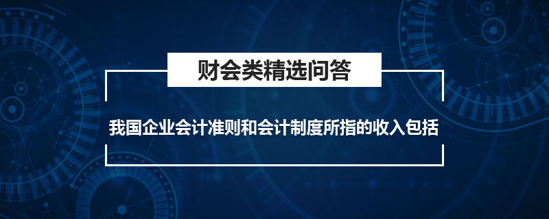 我國(guó)企業(yè)會(huì)計(jì)準(zhǔn)則和會(huì)計(jì)制度所指的收入包括