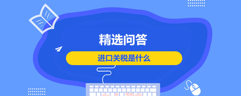 進口關(guān)稅是什么