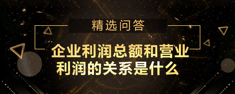 企業(yè)利潤總額和營業(yè)利潤的關(guān)系是什么