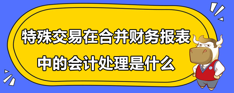 特殊交易在合并財務報表中的會計處理是什么