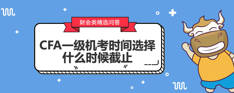 CFA一級機考時間選擇什么時候截止