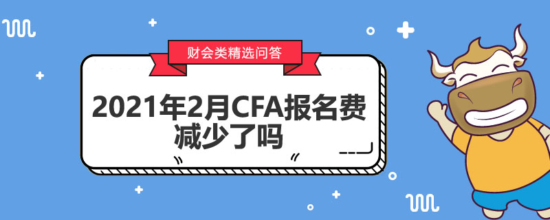 2021年2月CFA報(bào)名費(fèi)減少了嗎