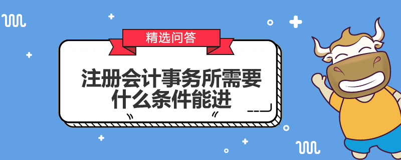 注冊(cè)會(huì)計(jì)事務(wù)所需要什么條件能進(jìn)