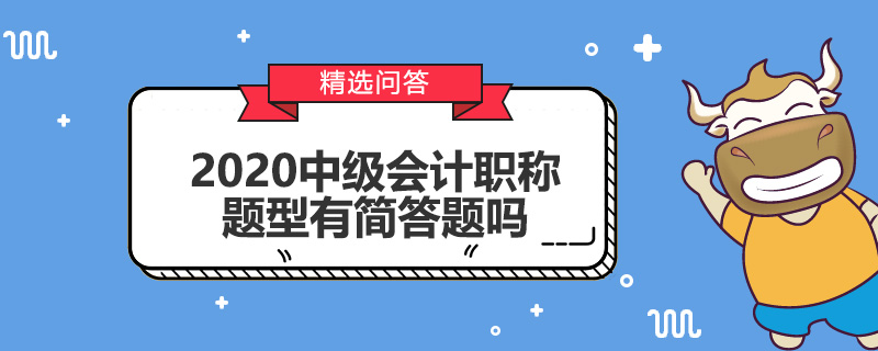  2020中級(jí)會(huì)計(jì)職稱題型有簡(jiǎn)答題嗎