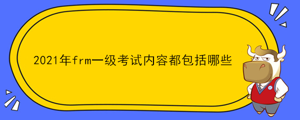 2021年frm一級(jí)考試內(nèi)容都包括哪些