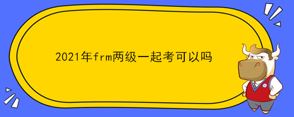 2021年frm兩級一起考可以嗎