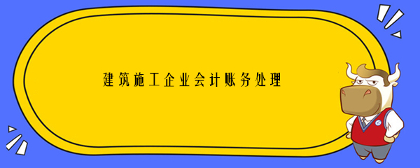 建筑施工企業(yè)會計賬務處理