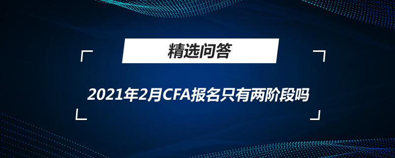 2021年2月CFA報(bào)名只有兩階段嗎