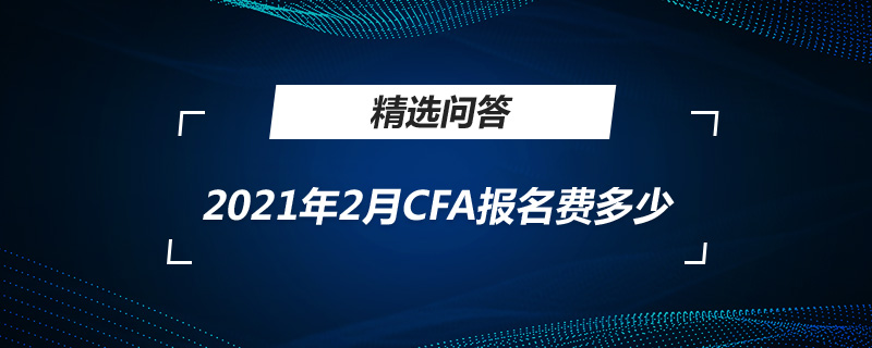 2021年2月CFA報(bào)名費(fèi)多少