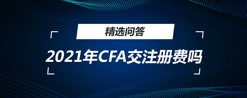 2021年CFA交注冊(cè)費(fèi)嗎