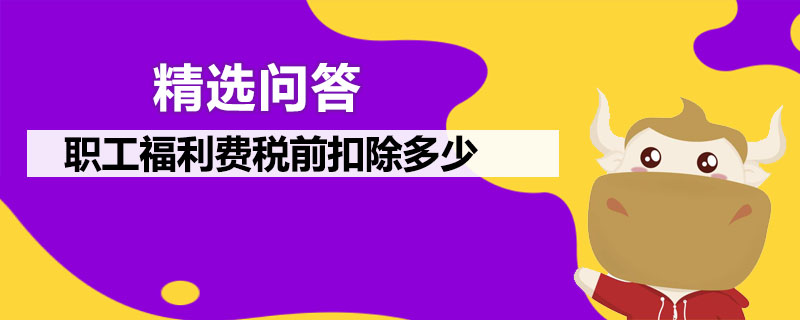 職工福利費(fèi)稅前扣除多少