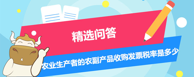 農(nóng)業(yè)生產(chǎn)者的農(nóng)副產(chǎn)品收購發(fā)票稅率是多少