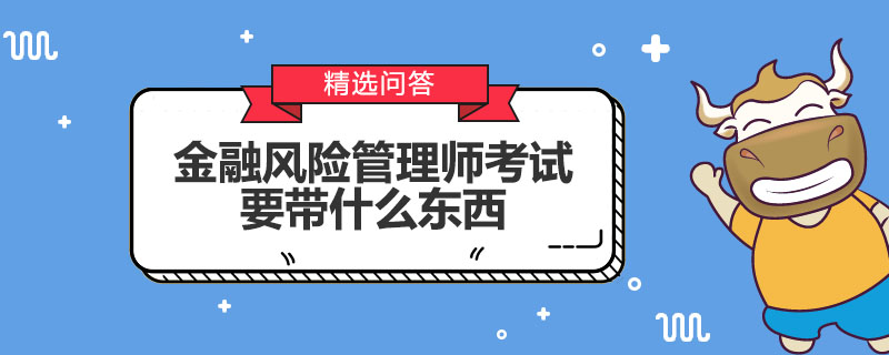 金融風(fēng)險(xiǎn)管理師考試需要攜帶什么