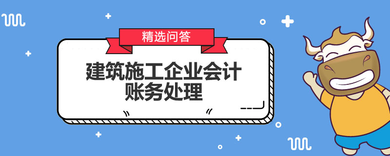 建筑施工企業(yè)會(huì)計(jì)賬務(wù)處理