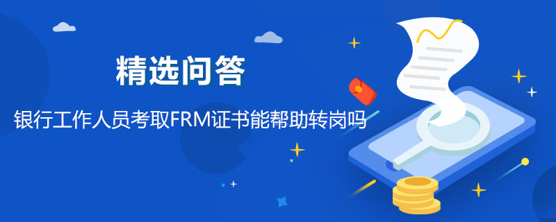 銀行工作人員考取FRM證書能幫助轉(zhuǎn)崗嗎