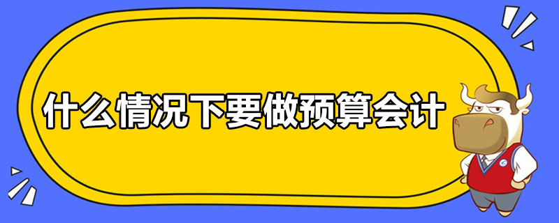 什么情況下要做預(yù)算會計