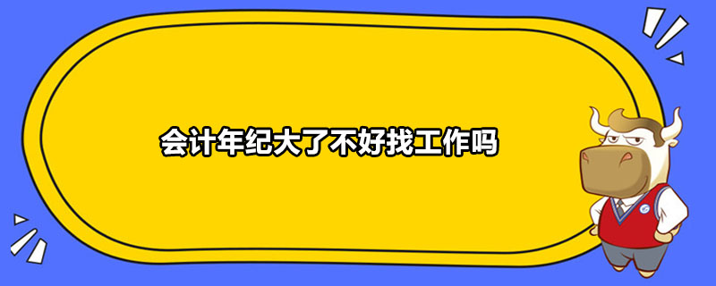 會(huì)計(jì)年紀(jì)大了不好找工作嗎