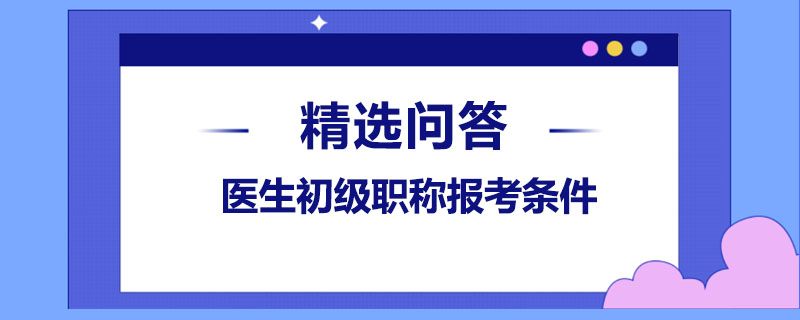 医生初级职称报考条件