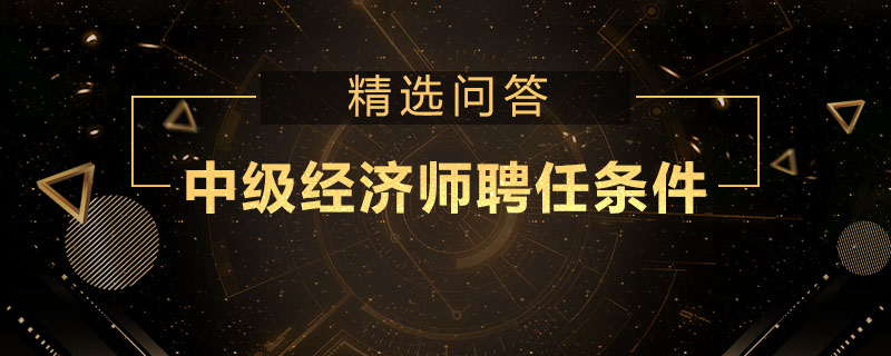 中级经济师聘任条件