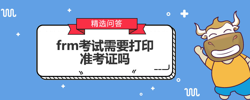 frm考試需要打印準(zhǔn)考證嗎