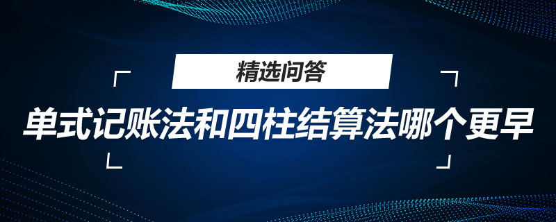 單式記賬法和四柱結(jié)算法哪個更早