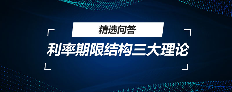 利率期限結(jié)構(gòu)三大理論是什么