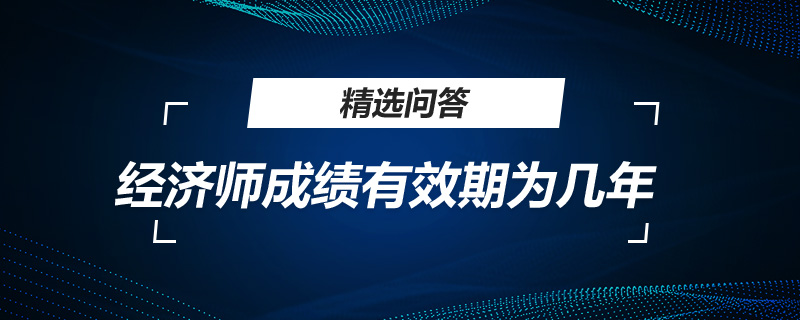经济师成绩有效期为几年