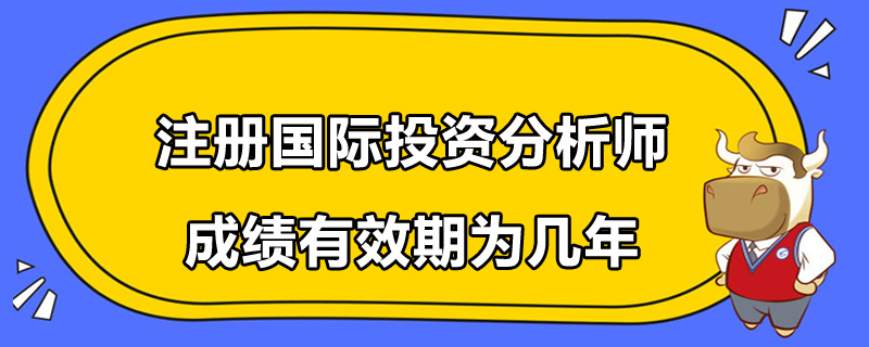 注册国际投资分析师成绩有效期为几年